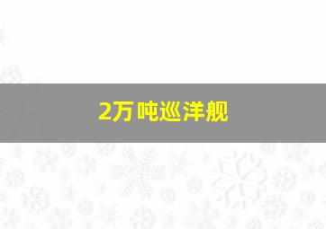 2万吨巡洋舰