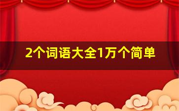 2个词语大全1万个简单