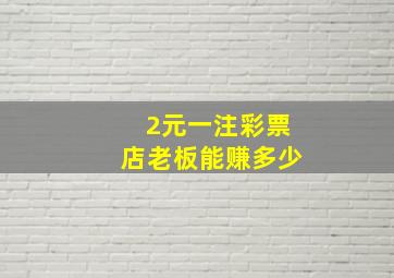 2元一注彩票店老板能赚多少