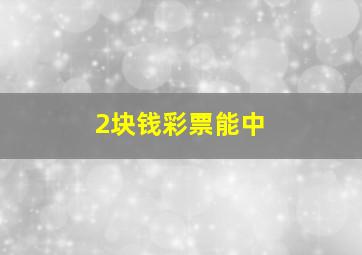 2块钱彩票能中