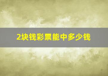 2块钱彩票能中多少钱