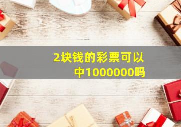 2块钱的彩票可以中1000000吗