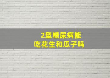 2型糖尿病能吃花生和瓜子吗