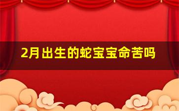 2月出生的蛇宝宝命苦吗