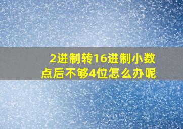 2进制转16进制小数点后不够4位怎么办呢