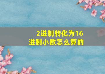 2进制转化为16进制小数怎么算的