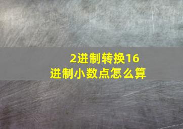 2进制转换16进制小数点怎么算