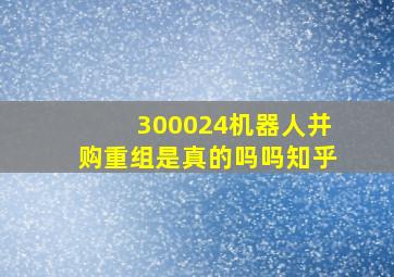 300024机器人并购重组是真的吗吗知乎