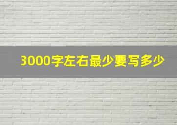 3000字左右最少要写多少