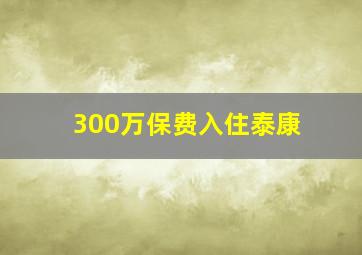 300万保费入住泰康