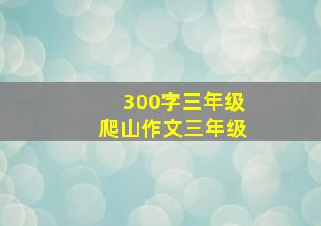 300字三年级爬山作文三年级