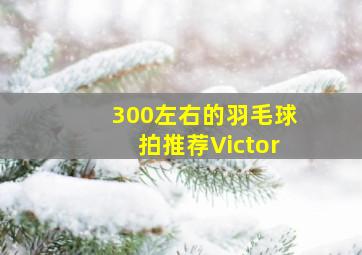 300左右的羽毛球拍推荐Victor