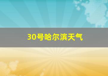 30号哈尔滨天气