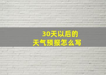 30天以后的天气预报怎么写