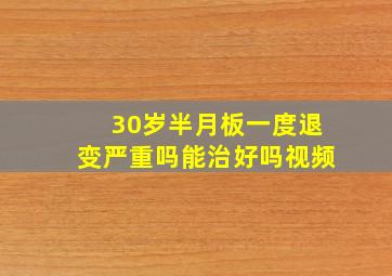 30岁半月板一度退变严重吗能治好吗视频