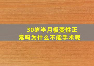 30岁半月板变性正常吗为什么不能手术呢