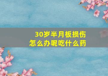 30岁半月板损伤怎么办呢吃什么药