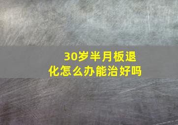 30岁半月板退化怎么办能治好吗