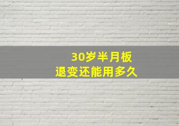 30岁半月板退变还能用多久