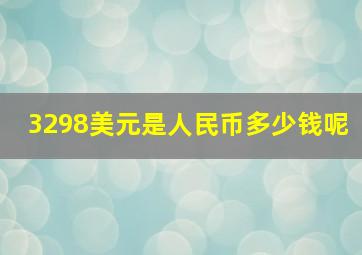 3298美元是人民币多少钱呢