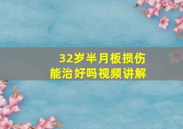 32岁半月板损伤能治好吗视频讲解