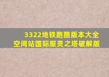 3322地铁跑酷版本大全空间站国际服灵之塔破解版