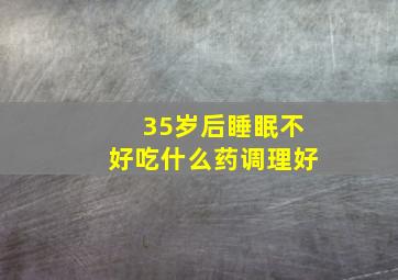 35岁后睡眠不好吃什么药调理好