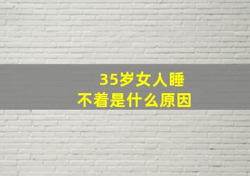 35岁女人睡不着是什么原因