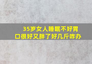 35岁女人睡眠不好胃口很好又胖了好几斤咋办