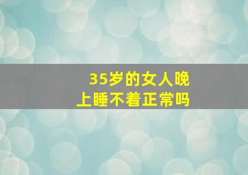 35岁的女人晚上睡不着正常吗