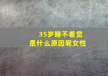 35岁睡不着觉是什么原因呢女性