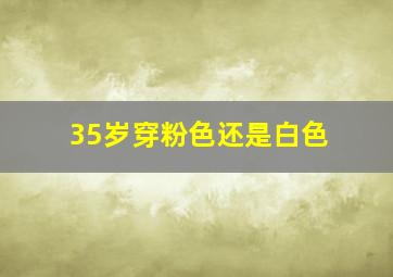 35岁穿粉色还是白色