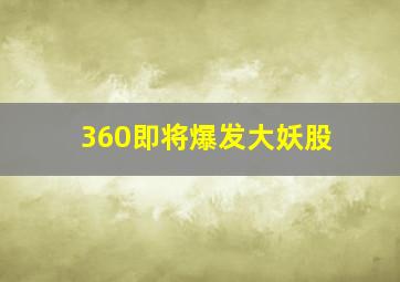 360即将爆发大妖股