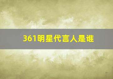 361明星代言人是谁