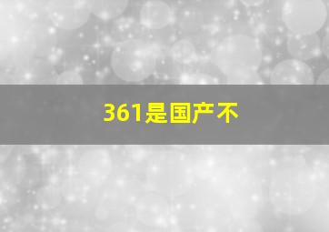 361是国产不