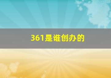 361是谁创办的