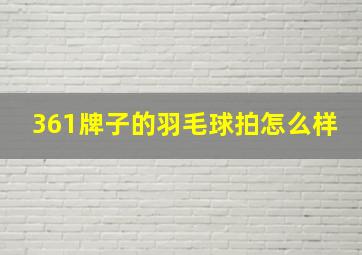 361牌子的羽毛球拍怎么样