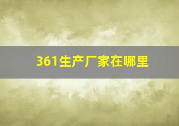 361生产厂家在哪里