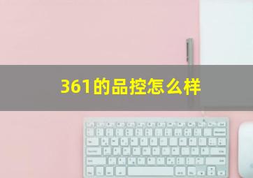 361的品控怎么样