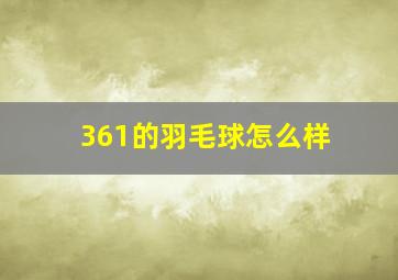 361的羽毛球怎么样