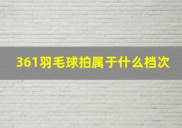 361羽毛球拍属于什么档次