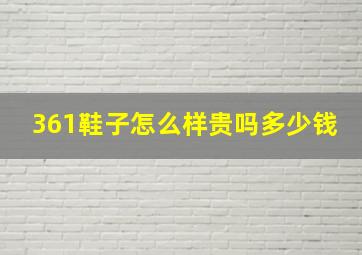 361鞋子怎么样贵吗多少钱