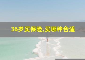 36岁买保险,买哪种合适