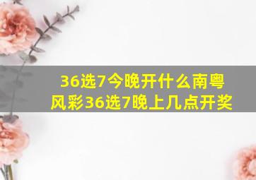 36选7今晚开什么南粤风彩36选7晚上几点开奖