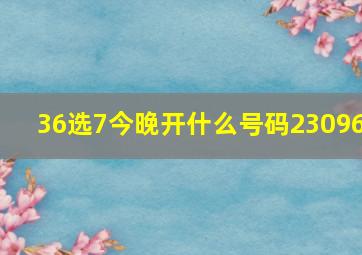 36选7今晚开什么号码23096