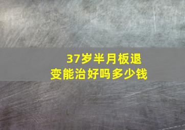 37岁半月板退变能治好吗多少钱