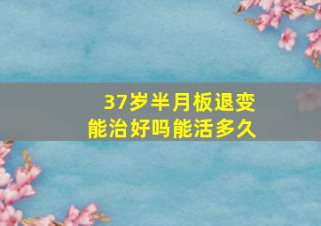 37岁半月板退变能治好吗能活多久