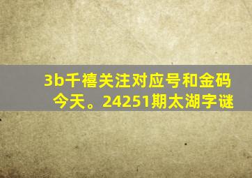 3b千禧关注对应号和金码今天。24251期太湖字谜