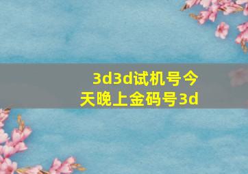 3d3d试机号今天晚上金码号3d