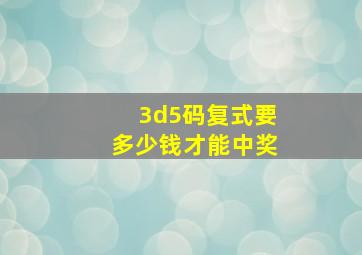 3d5码复式要多少钱才能中奖